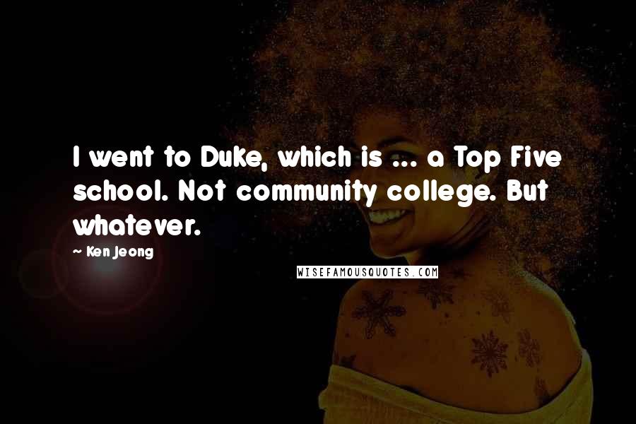 Ken Jeong Quotes: I went to Duke, which is ... a Top Five school. Not community college. But whatever.