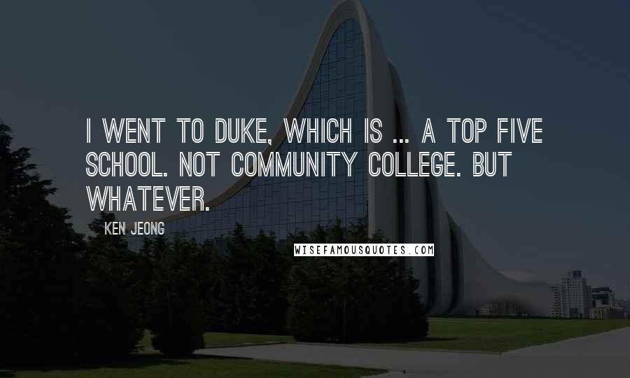 Ken Jeong Quotes: I went to Duke, which is ... a Top Five school. Not community college. But whatever.