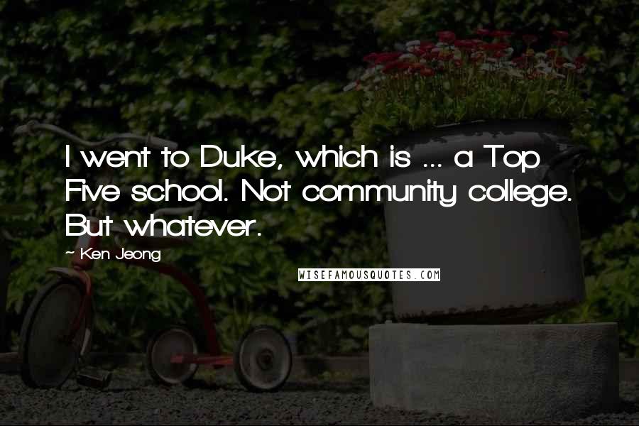 Ken Jeong Quotes: I went to Duke, which is ... a Top Five school. Not community college. But whatever.