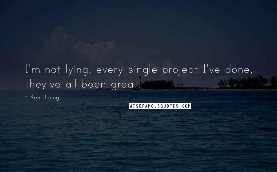 Ken Jeong Quotes: I'm not lying, every single project I've done, they've all been great.