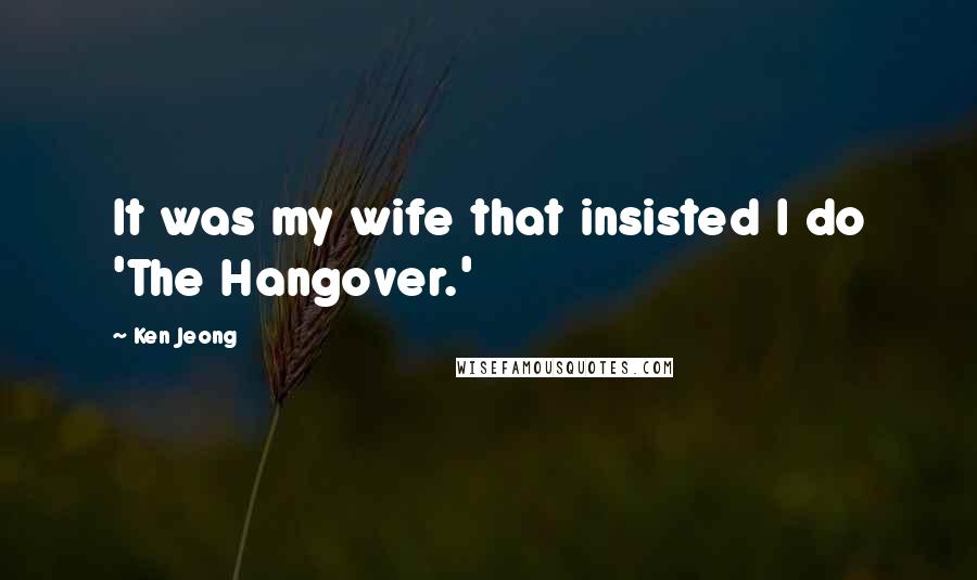 Ken Jeong Quotes: It was my wife that insisted I do 'The Hangover.'