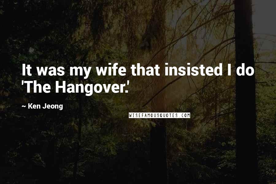 Ken Jeong Quotes: It was my wife that insisted I do 'The Hangover.'