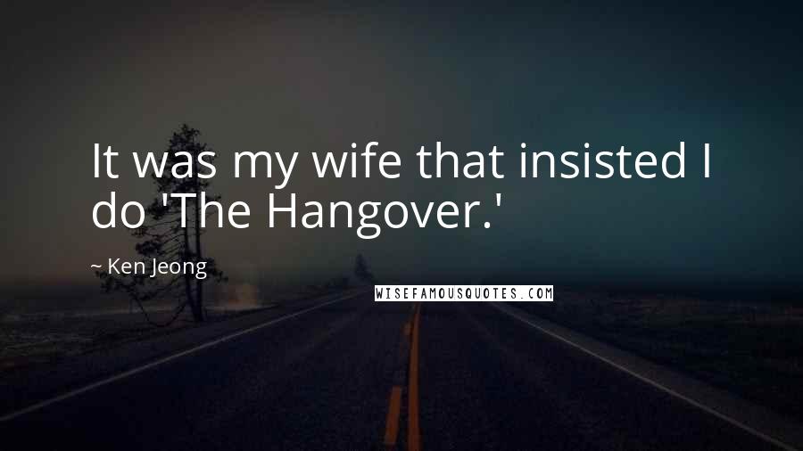 Ken Jeong Quotes: It was my wife that insisted I do 'The Hangover.'