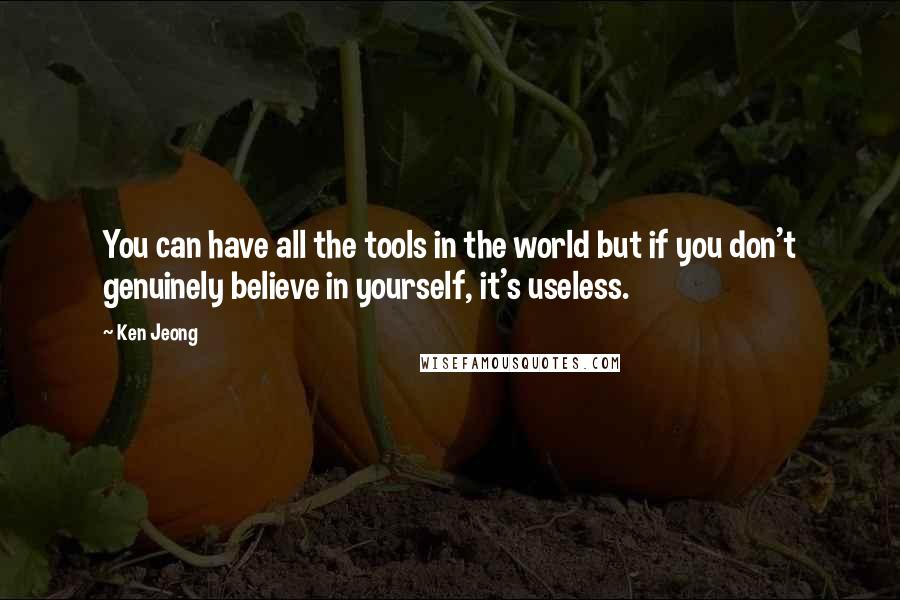 Ken Jeong Quotes: You can have all the tools in the world but if you don't genuinely believe in yourself, it's useless.