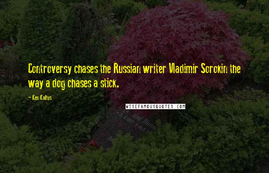 Ken Kalfus Quotes: Controversy chases the Russian writer Vladimir Sorokin the way a dog chases a stick.