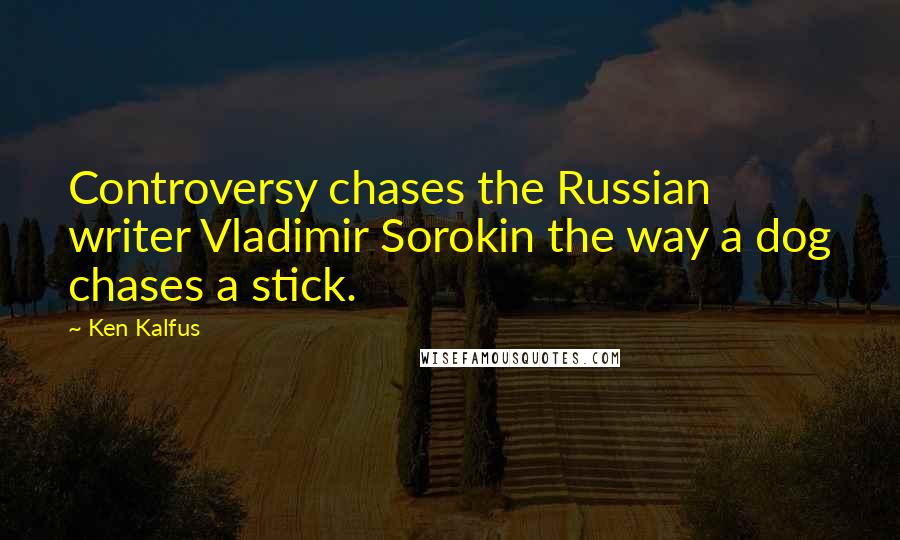 Ken Kalfus Quotes: Controversy chases the Russian writer Vladimir Sorokin the way a dog chases a stick.