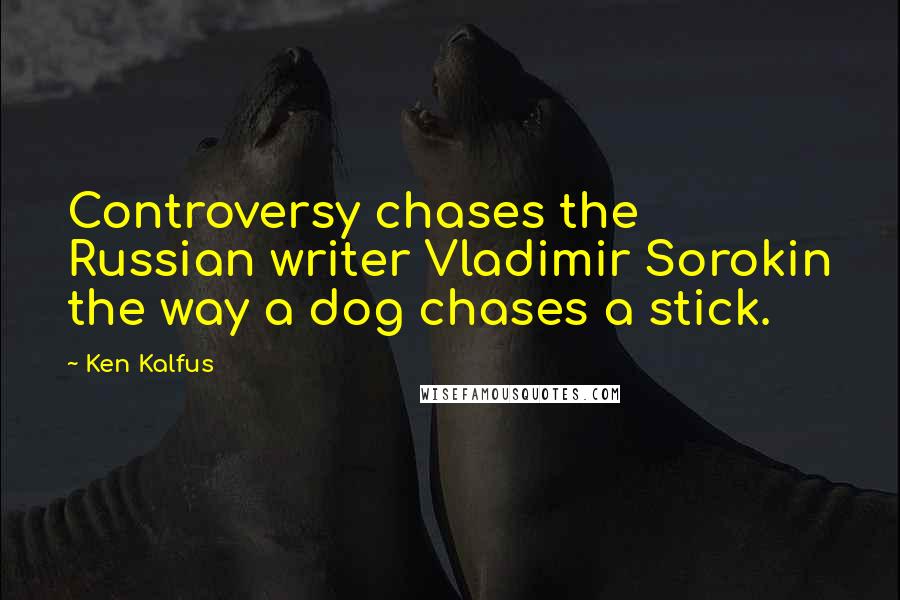 Ken Kalfus Quotes: Controversy chases the Russian writer Vladimir Sorokin the way a dog chases a stick.