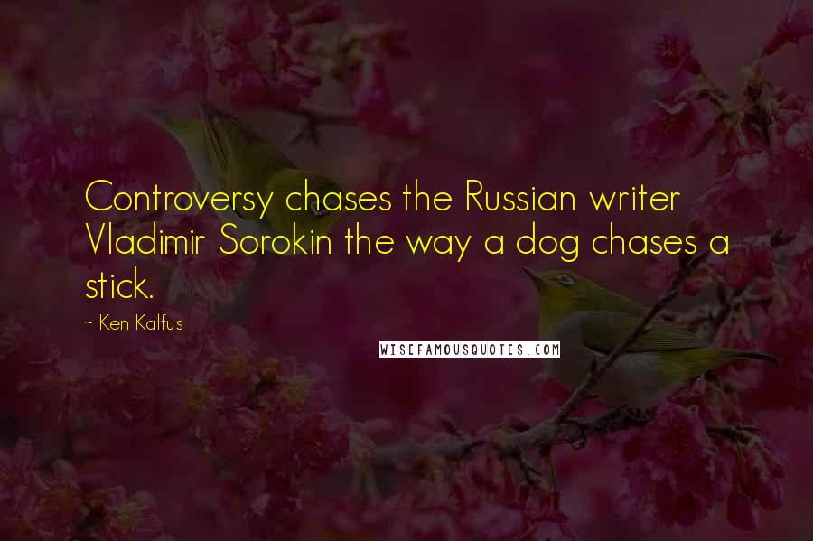 Ken Kalfus Quotes: Controversy chases the Russian writer Vladimir Sorokin the way a dog chases a stick.