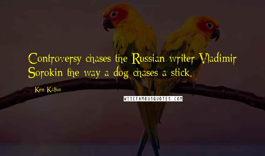 Ken Kalfus Quotes: Controversy chases the Russian writer Vladimir Sorokin the way a dog chases a stick.