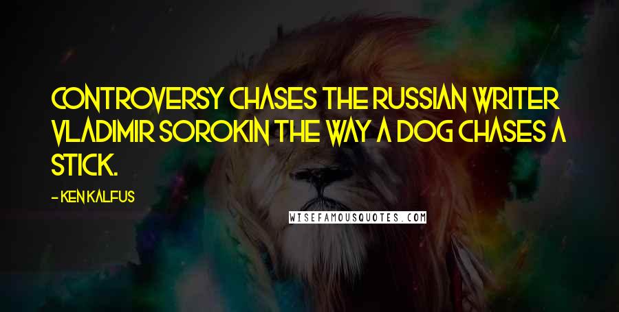 Ken Kalfus Quotes: Controversy chases the Russian writer Vladimir Sorokin the way a dog chases a stick.