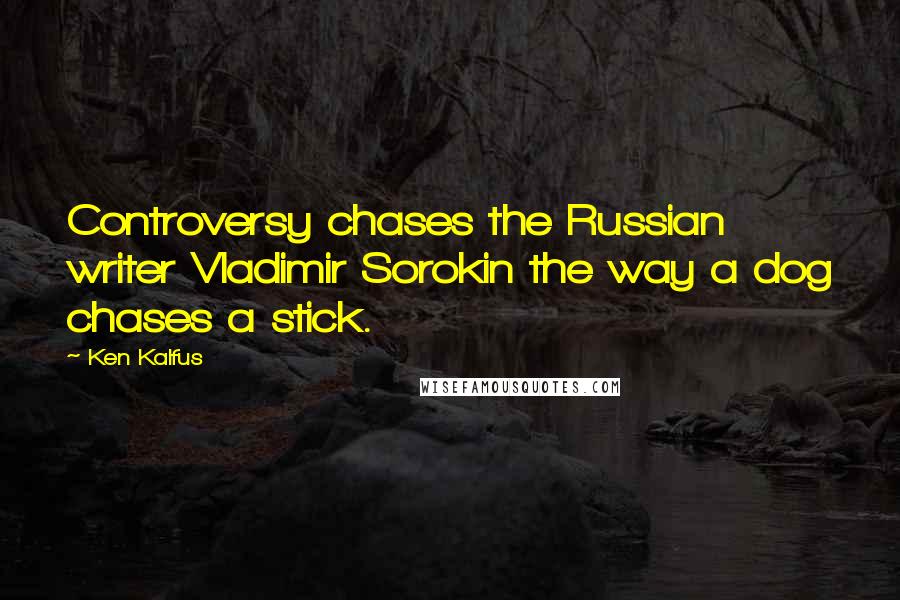 Ken Kalfus Quotes: Controversy chases the Russian writer Vladimir Sorokin the way a dog chases a stick.