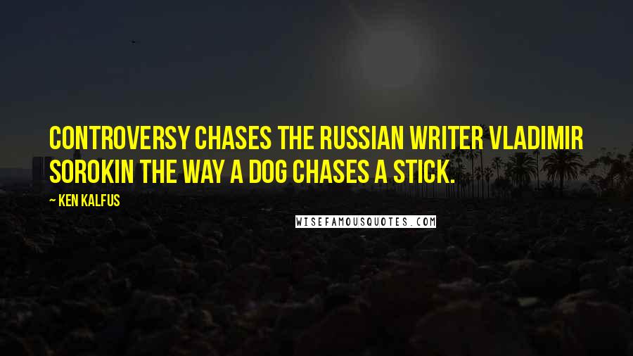 Ken Kalfus Quotes: Controversy chases the Russian writer Vladimir Sorokin the way a dog chases a stick.