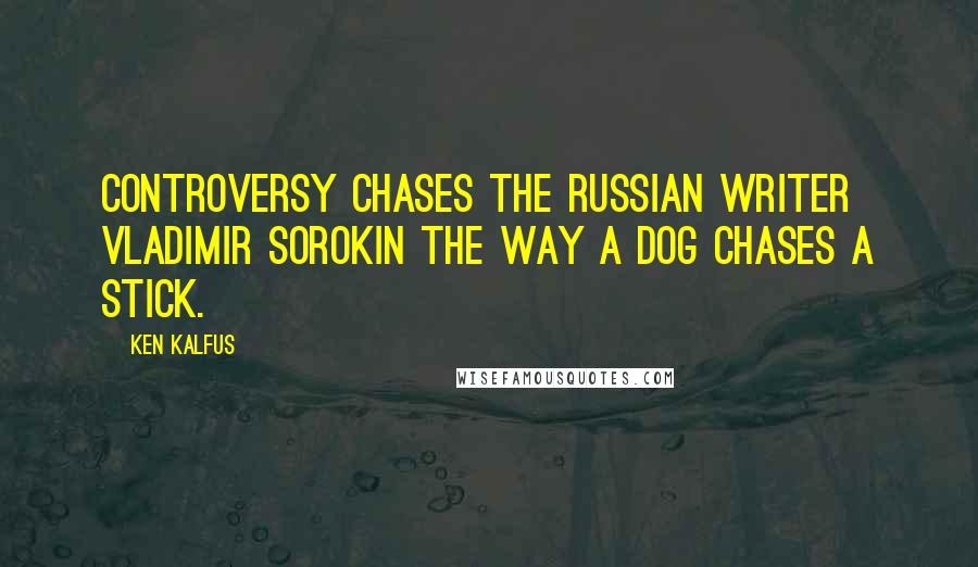 Ken Kalfus Quotes: Controversy chases the Russian writer Vladimir Sorokin the way a dog chases a stick.