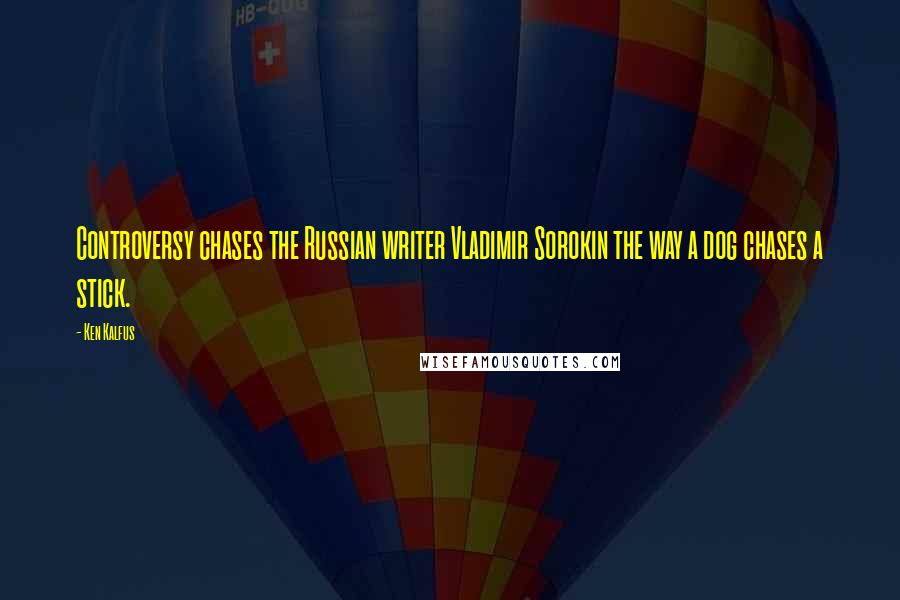 Ken Kalfus Quotes: Controversy chases the Russian writer Vladimir Sorokin the way a dog chases a stick.