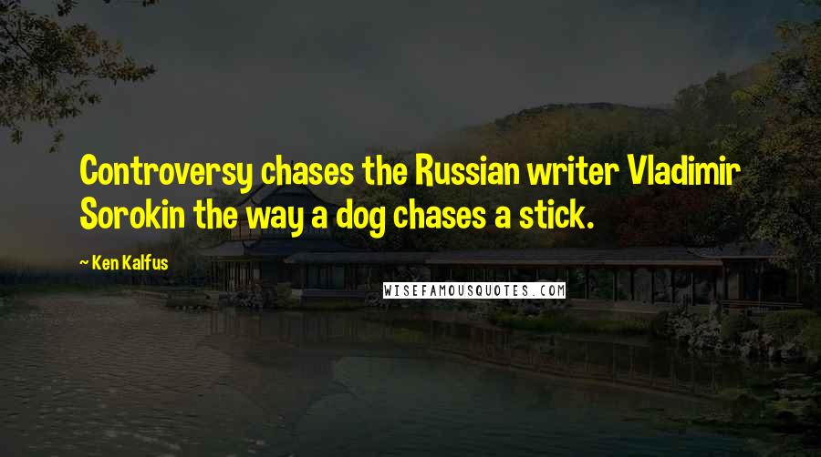 Ken Kalfus Quotes: Controversy chases the Russian writer Vladimir Sorokin the way a dog chases a stick.