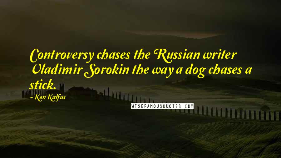 Ken Kalfus Quotes: Controversy chases the Russian writer Vladimir Sorokin the way a dog chases a stick.