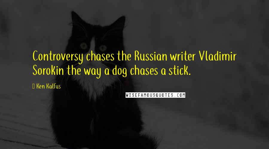 Ken Kalfus Quotes: Controversy chases the Russian writer Vladimir Sorokin the way a dog chases a stick.