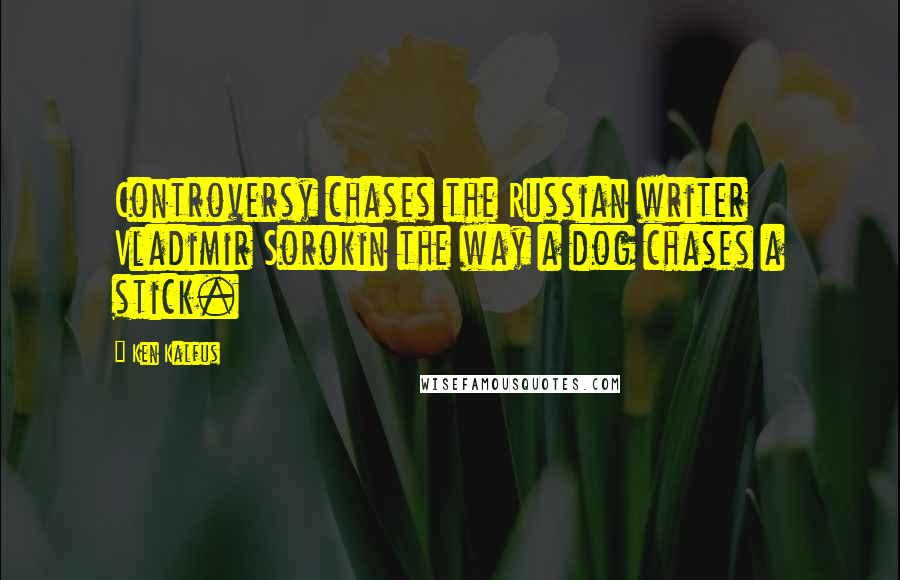 Ken Kalfus Quotes: Controversy chases the Russian writer Vladimir Sorokin the way a dog chases a stick.