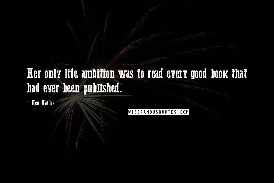 Ken Kalfus Quotes: Her only life ambition was to read every good book that had ever been published.