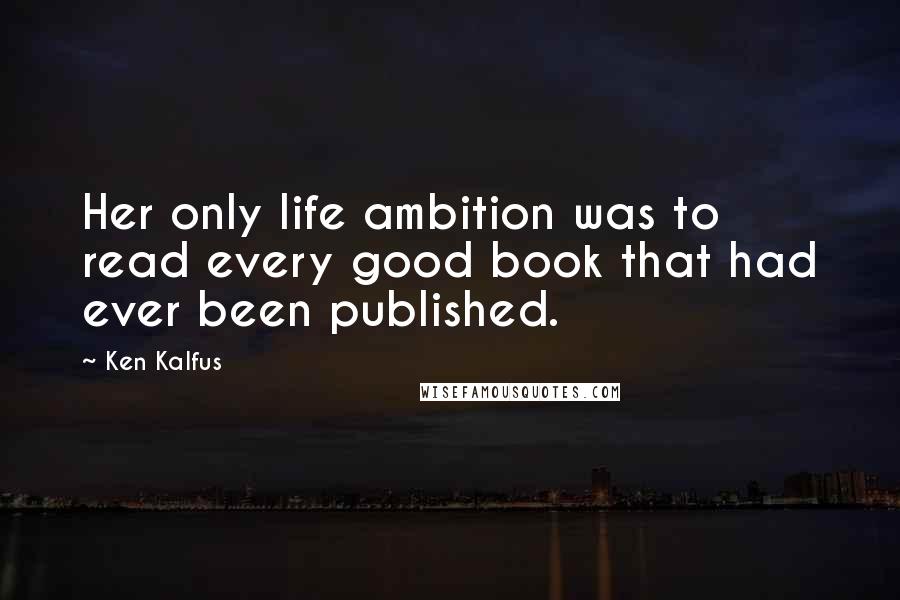 Ken Kalfus Quotes: Her only life ambition was to read every good book that had ever been published.
