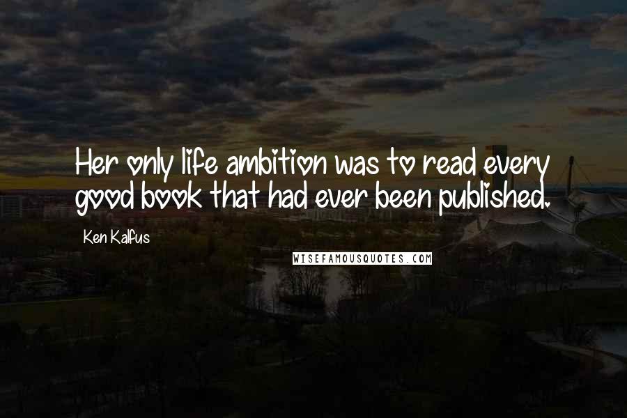Ken Kalfus Quotes: Her only life ambition was to read every good book that had ever been published.