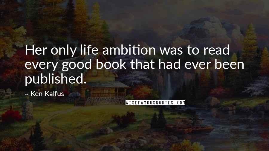 Ken Kalfus Quotes: Her only life ambition was to read every good book that had ever been published.