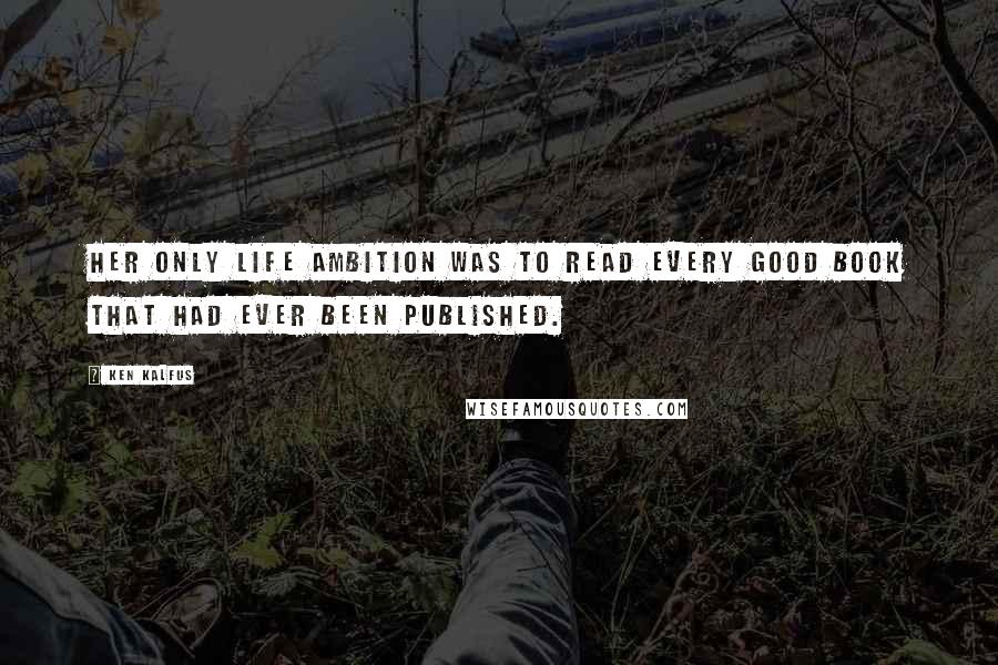 Ken Kalfus Quotes: Her only life ambition was to read every good book that had ever been published.