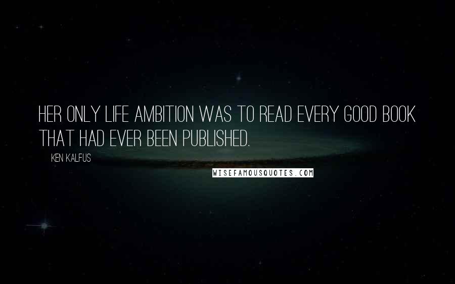 Ken Kalfus Quotes: Her only life ambition was to read every good book that had ever been published.