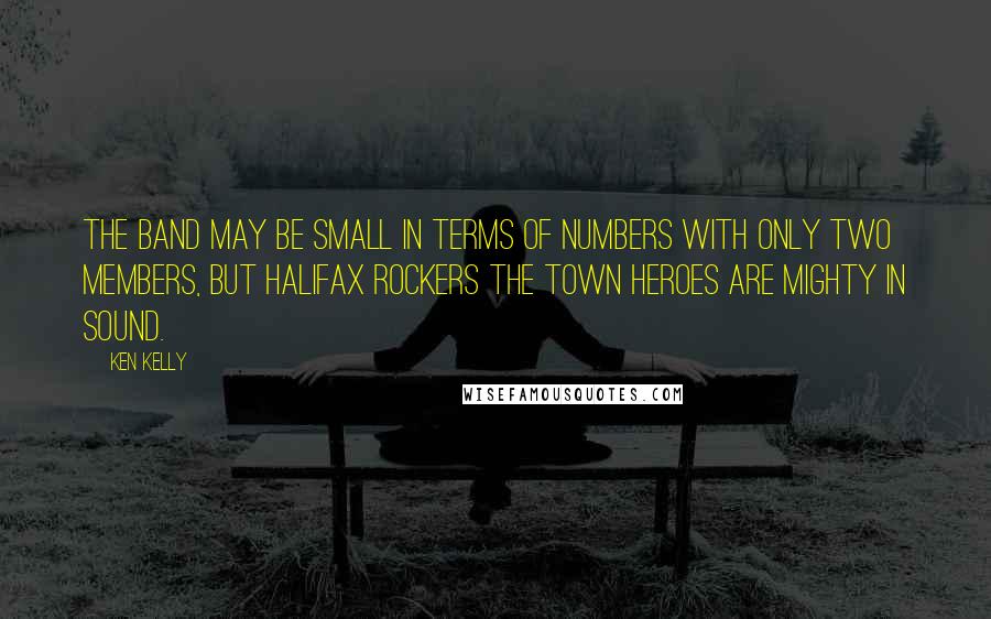 Ken Kelly Quotes: The band may be small in terms of numbers with only two members, but Halifax rockers The Town Heroes are mighty in sound.