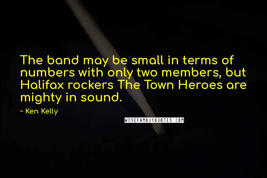 Ken Kelly Quotes: The band may be small in terms of numbers with only two members, but Halifax rockers The Town Heroes are mighty in sound.