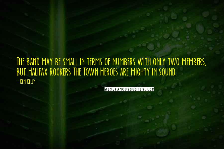 Ken Kelly Quotes: The band may be small in terms of numbers with only two members, but Halifax rockers The Town Heroes are mighty in sound.