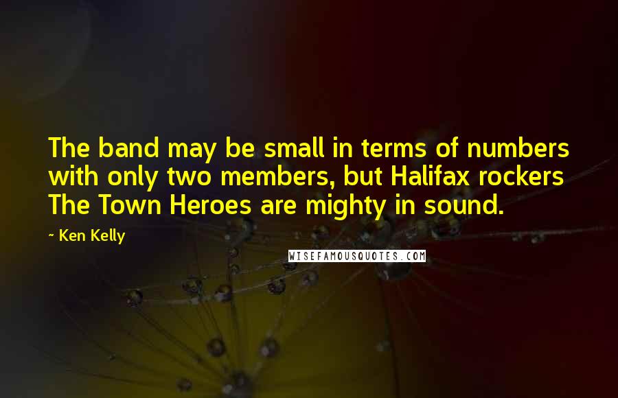 Ken Kelly Quotes: The band may be small in terms of numbers with only two members, but Halifax rockers The Town Heroes are mighty in sound.