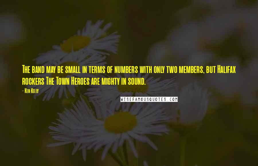 Ken Kelly Quotes: The band may be small in terms of numbers with only two members, but Halifax rockers The Town Heroes are mighty in sound.