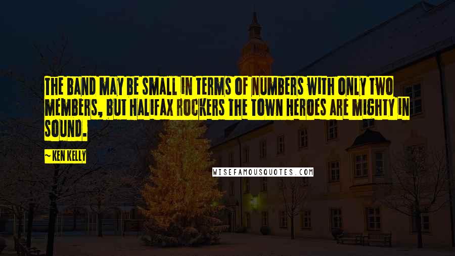 Ken Kelly Quotes: The band may be small in terms of numbers with only two members, but Halifax rockers The Town Heroes are mighty in sound.