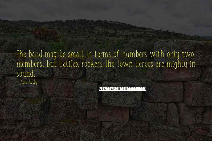 Ken Kelly Quotes: The band may be small in terms of numbers with only two members, but Halifax rockers The Town Heroes are mighty in sound.