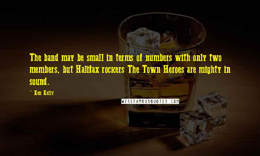 Ken Kelly Quotes: The band may be small in terms of numbers with only two members, but Halifax rockers The Town Heroes are mighty in sound.