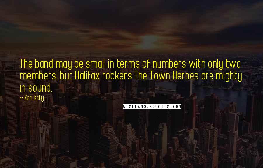 Ken Kelly Quotes: The band may be small in terms of numbers with only two members, but Halifax rockers The Town Heroes are mighty in sound.