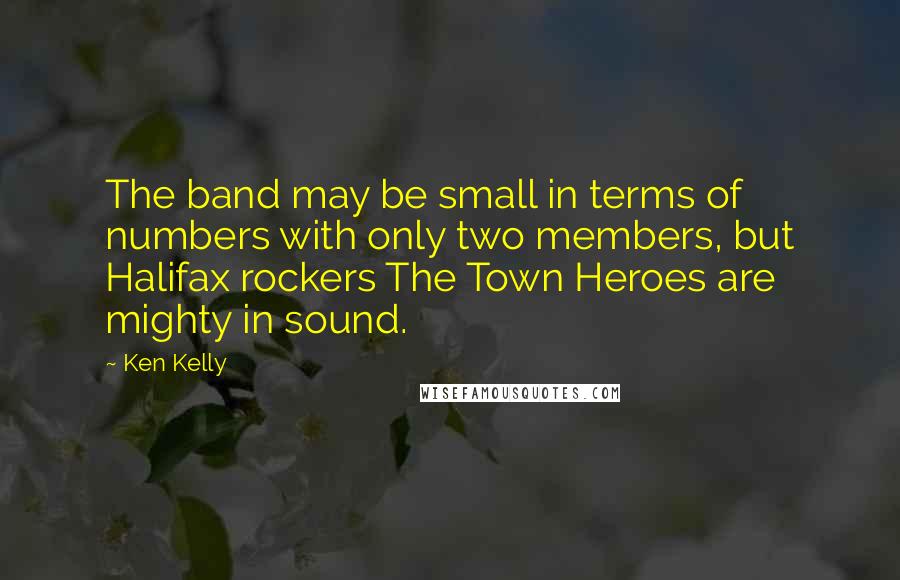 Ken Kelly Quotes: The band may be small in terms of numbers with only two members, but Halifax rockers The Town Heroes are mighty in sound.