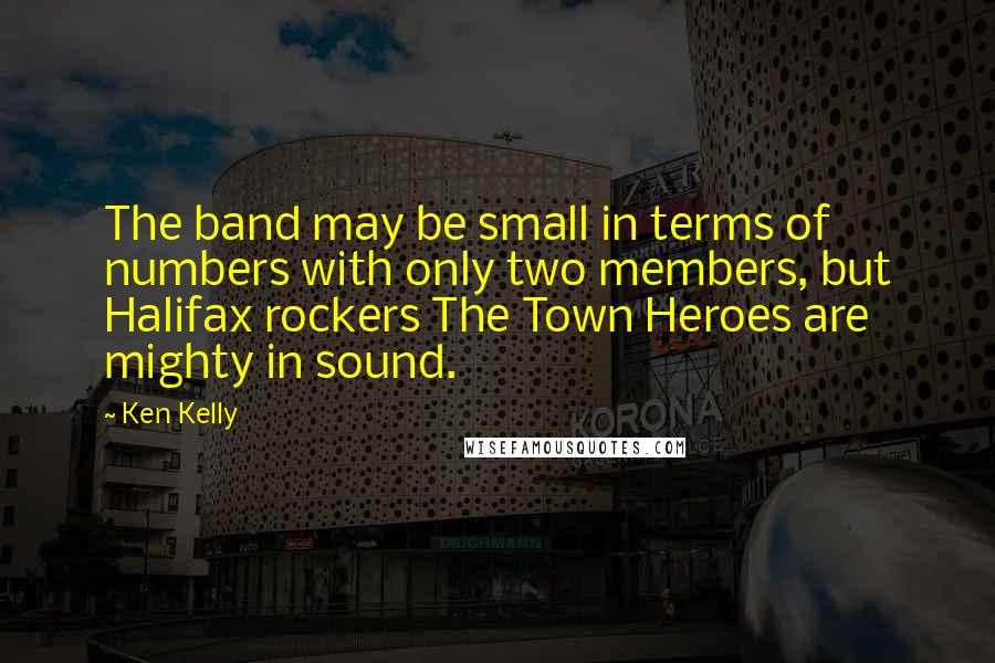 Ken Kelly Quotes: The band may be small in terms of numbers with only two members, but Halifax rockers The Town Heroes are mighty in sound.