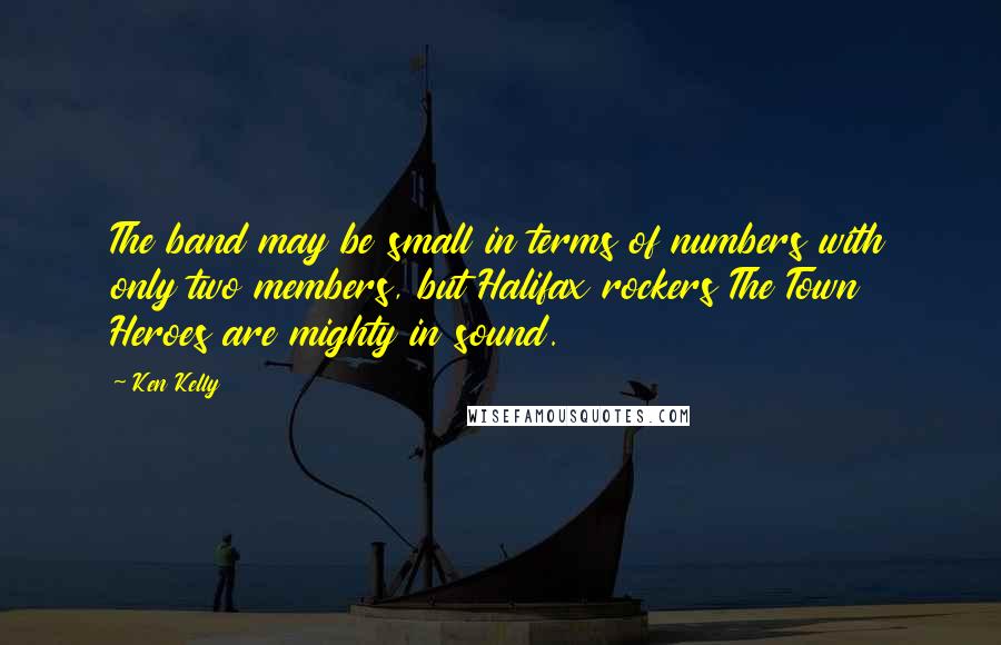 Ken Kelly Quotes: The band may be small in terms of numbers with only two members, but Halifax rockers The Town Heroes are mighty in sound.
