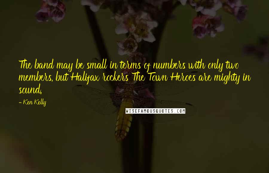 Ken Kelly Quotes: The band may be small in terms of numbers with only two members, but Halifax rockers The Town Heroes are mighty in sound.