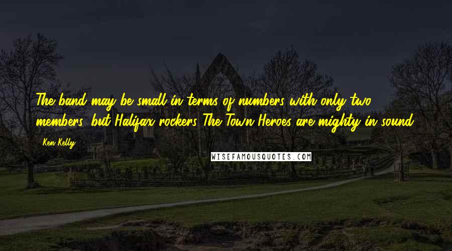 Ken Kelly Quotes: The band may be small in terms of numbers with only two members, but Halifax rockers The Town Heroes are mighty in sound.