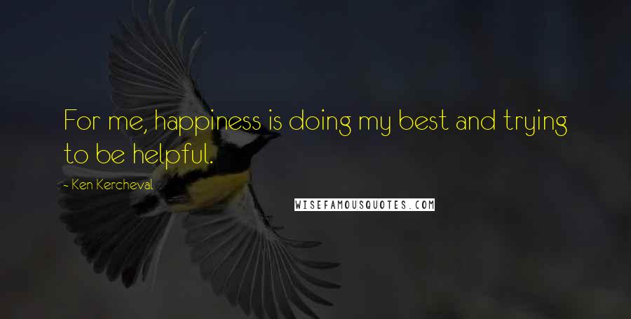 Ken Kercheval Quotes: For me, happiness is doing my best and trying to be helpful.