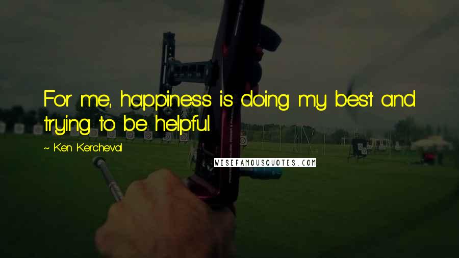Ken Kercheval Quotes: For me, happiness is doing my best and trying to be helpful.