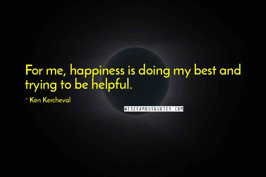 Ken Kercheval Quotes: For me, happiness is doing my best and trying to be helpful.