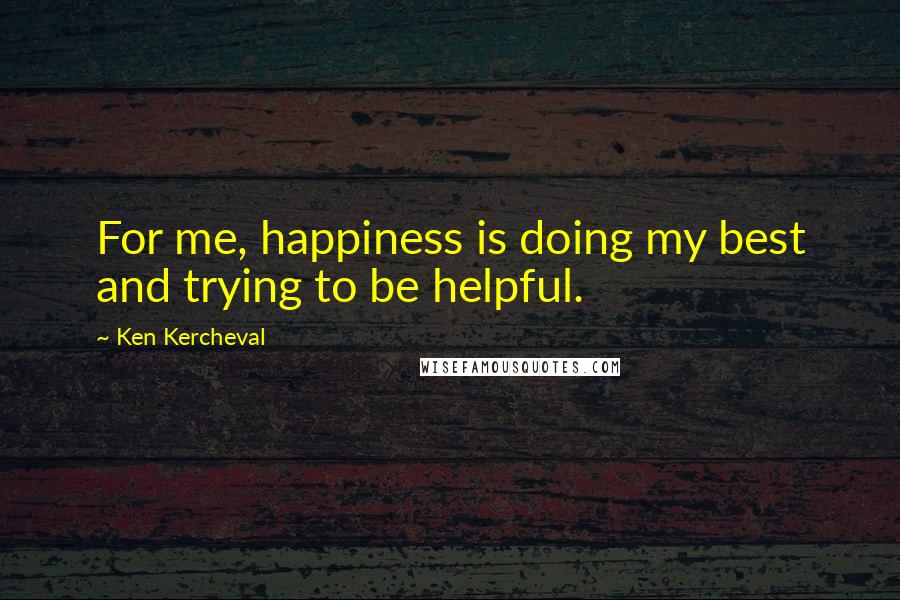 Ken Kercheval Quotes: For me, happiness is doing my best and trying to be helpful.