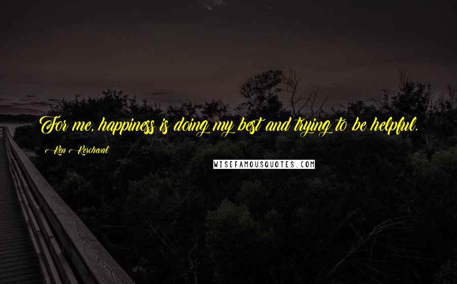 Ken Kercheval Quotes: For me, happiness is doing my best and trying to be helpful.