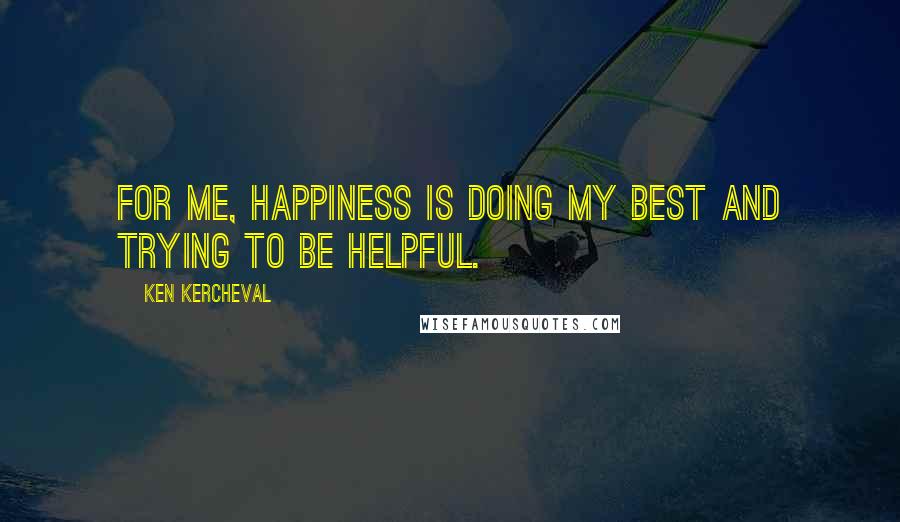 Ken Kercheval Quotes: For me, happiness is doing my best and trying to be helpful.