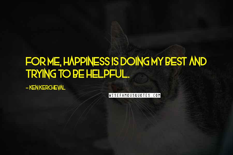 Ken Kercheval Quotes: For me, happiness is doing my best and trying to be helpful.