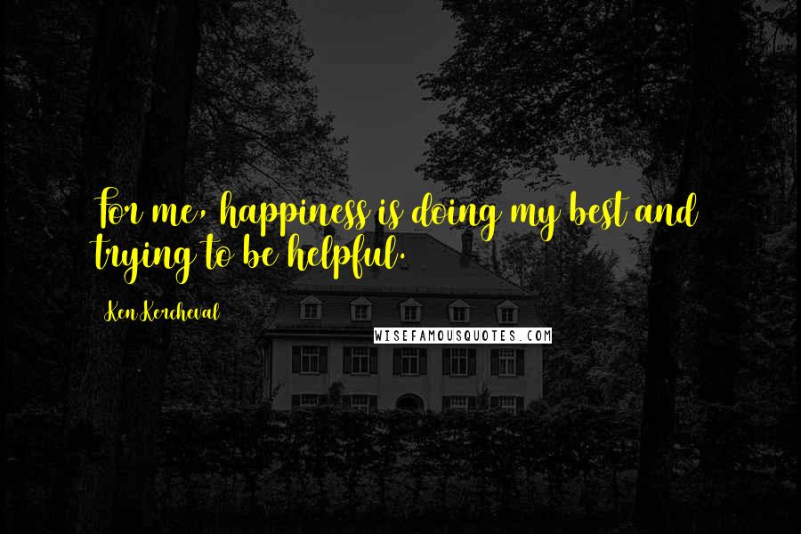 Ken Kercheval Quotes: For me, happiness is doing my best and trying to be helpful.